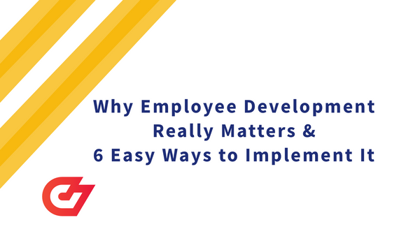 Why Employee Development Really Matters and 6 Easy Ways to Implement It