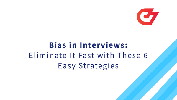 Bias in Interviews: Eliminate It Fast with These 6 Easy Strategies