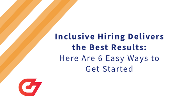 Inclusive Hiring Delivers the Best Results: Here Are 6 Easy Ways to Get Started
