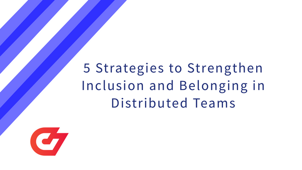 5 Strategies to Strengthen Inclusion and Belonging in Distributed Teams in 2022