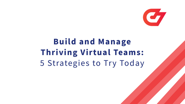 Build and Manage Thriving Virtual Teams: 5 Strategies to Try Today